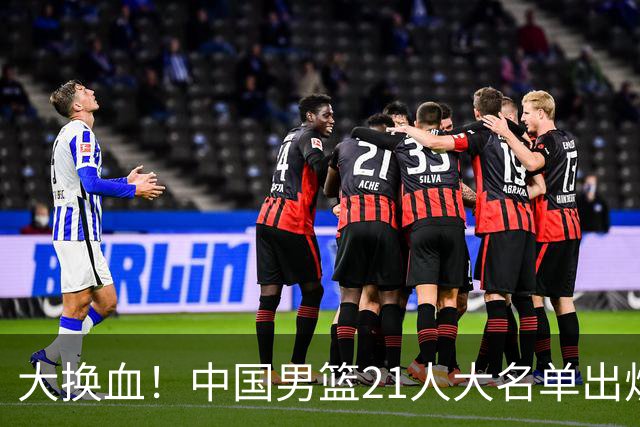 大换血！中国男篮21人大名单出炉，五王牌落选，郭士强最新发声
